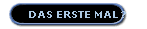 DAS ERSTE MAL ?